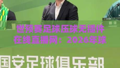 世预赛足球压球无插件在线直播网：2026年球迷必备的免费看球指南