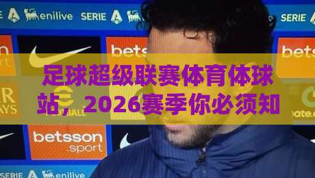 足球超级联赛体育体球站,2026赛季你必须知道的五大变革! 足球超级联赛体育体球站,2026赛季你必须知道的五大变革!