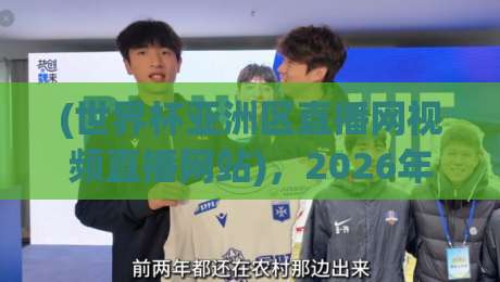 (世界杯亚洲区直播网视频直播网站)，2026年最全观赛指南