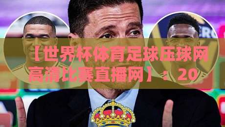 【世界杯体育足球压球网高清比赛直播网】：2026年看球新姿势，高清不卡顿的秘密全在这里！