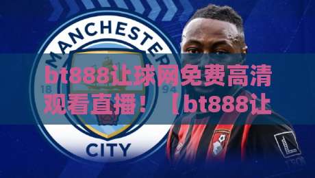 bt888让球网免费高清观看直播！【bt888让球网】2026最新体育直播指南