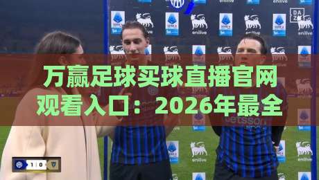 万赢足球买球直播官网观看入口：2026年最全观赛指南与入口解析