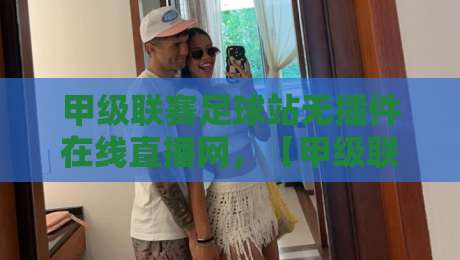 甲级联赛足球站无插件在线直播网，【甲级联赛直播】2026赛季观赛指南！
