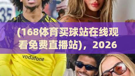 (168体育买球站在线观看免费直播站)，2026年球迷必知的实战指南——168体育买球站在线观看免费直播站