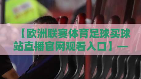 【欧洲联赛体育足球买球站直播官网观看入口】— 2026年最新实战指南来了