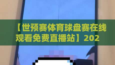【世预赛体育球盘赛在线观看免费直播站】2026年观赛指南：别错过这些隐藏技巧