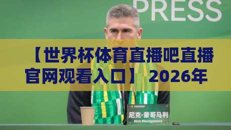 【世界杯体育直播吧直播官网观看入口】 2026年美加墨世界杯观赛必备！官方入口与直播攻略全解析