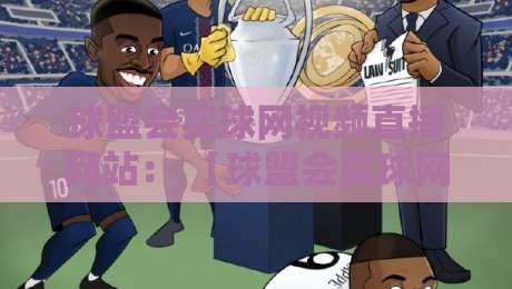 球盟会买球网视频直播网站： 【球盟会买球网视频直播网站】2026年体验报告与避坑指南