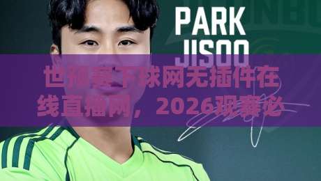 世预赛下球网无插件在线直播网，2026观赛必备神器！