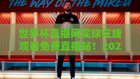 世界杯直播网买球在线观看免费直播站！2026看球指南与避坑建议