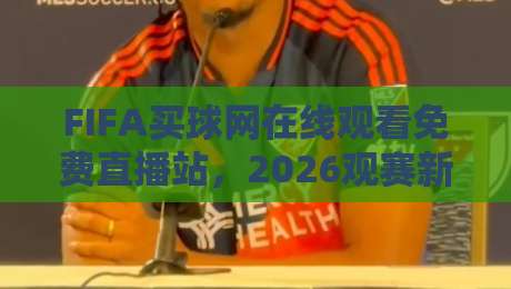FIFA买球网在线观看免费直播站,2026观赛新趋势【FIFA买球网在线观看免费直播站】
