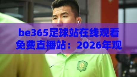 be365足球站在线观看免费直播站:2026年观赛新选择(be365足球站在线观看免费直播站)