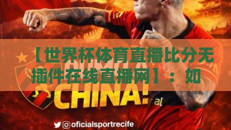 【世界杯体育直播比分无插件在线直播网】:如何找到靠谱的免费看球渠道?