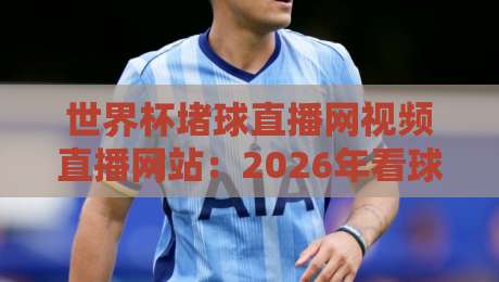 世界杯堵球直播网视频直播网站:2026年看球神器,高清流畅不卡顿(世界杯堵球直播网)
