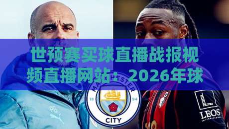 世预赛买球直播战报视频直播网站:2026年球迷必收藏的四大平台实测