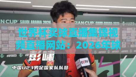 世界杯买球直播集锦视频直播网站：2026年球迷必备的观赛指南？