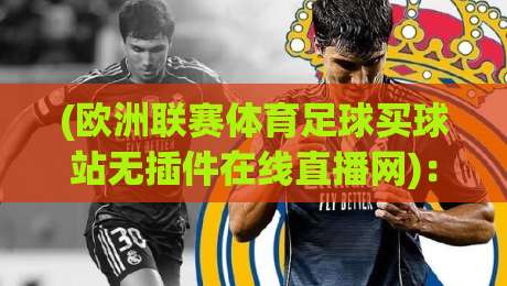 (欧洲联赛体育足球买球站无插件在线直播网)：2026年看球新姿势，懂的自然懂