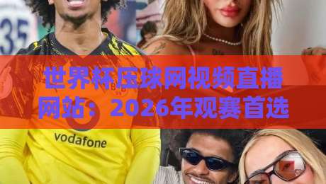 世界杯压球网视频直播网站：2026年观赛首选平台【世界杯压球网视频直播网站】