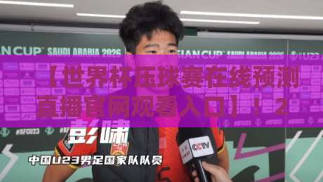 【世界杯压球赛在线预测直播官网观看入口】！2026年全网最全入口与实战指南