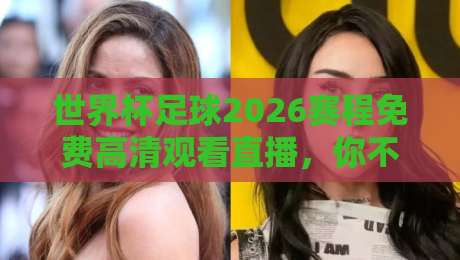 世界杯足球2026赛程免费高清观看直播，你不可错过的观赛指南！