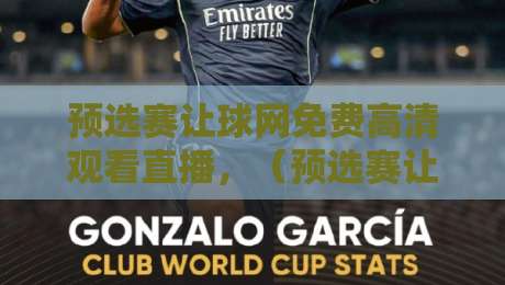 预选赛让球网免费高清观看直播，（预选赛让球网）2026最新观赛指南与实用技巧