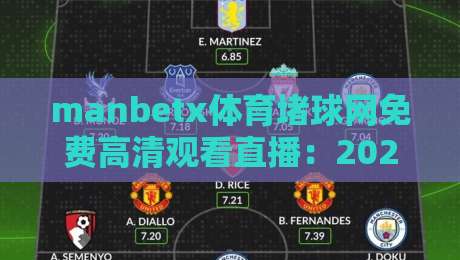 manbetx体育堵球网免费高清观看直播：2026年最全观赛指南来了！