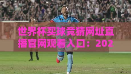 世界杯买球竞猜网址直播官网观看入口：2026年球迷必备的观赛与竞猜全攻略