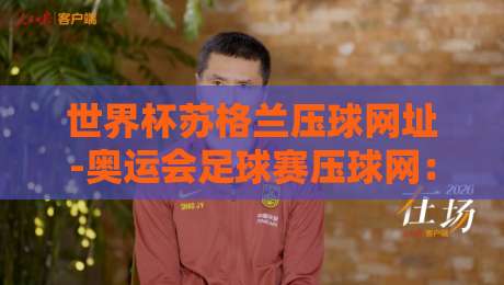 世界杯苏格兰压球网址-奥运会足球赛压球网：2026年观赛与选择指南