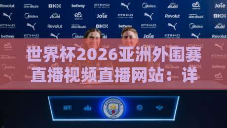 世界杯2026亚洲外围赛直播视频直播网站：详解（世界杯2026亚洲外围赛）观赛渠道与高清直播网站推荐