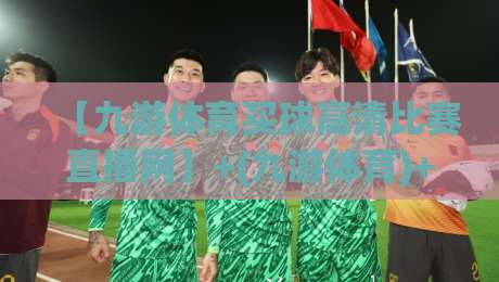 【九游体育买球高清比赛直播网】+(九游体育)+：2026年看球新选择，这些隐藏功能你用过吗？