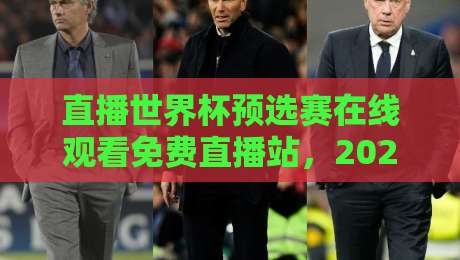 直播世界杯预选赛在线观看免费直播站,2026年球迷必收藏的观赛指南! 直播世界杯预选赛在线观看免费直播站,2026年球迷必收藏的观赛指南!