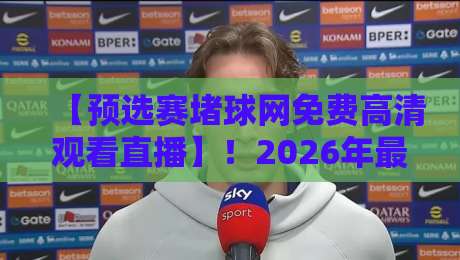 【预选赛堵球网免费高清观看直播】!2026年最新观赛指南来了 【预选赛堵球网免费高清观看直播】!2026年最新观赛指南来了