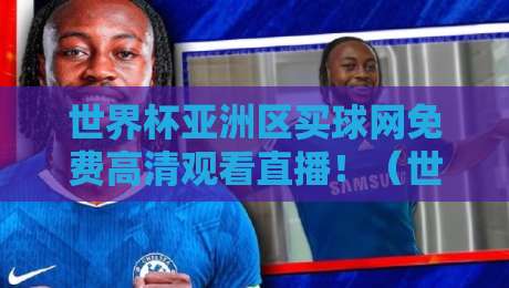世界杯亚洲区买球网免费高清观看直播！（世界杯亚洲区买球网）你不可错过的观赛秘籍