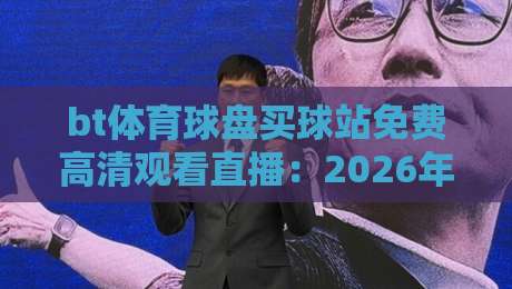 bt体育球盘买球站免费高清观看直播:2026年体育迷的终极观赛指南 bt体育球盘买球站免费高清观看直播:2026年体育迷的终极观赛指南