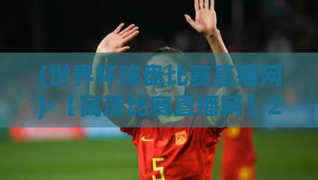 (世界杯球盘比赛直播网)·【高清比赛直播网】2026世界杯观赛新体验！