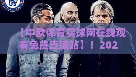 【中欧体育买球网在线观看免费直播站】!2026年最新观赛指南与避坑攻略 【中欧体育买球网在线观看免费直播站】!2026年最新观赛指南与避坑攻略