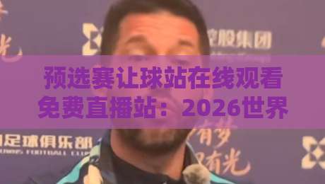 预选赛让球站在线观看免费直播站:2026世界杯亚洲区预选赛最新观赛攻略 预选赛让球站在线观看免费直播站:2026世界杯亚洲区预选赛最新观赛攻略