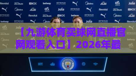 【九游体育买球网直播官网观看入口】2026年最新入口与观赛指南 【九游体育买球网直播官网观看入口】2026年最新入口与观赛指南