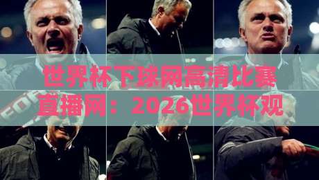 世界杯下球网高清比赛直播网：2026世界杯观赛新选择【世界杯下球网高清比赛直播网】攻略