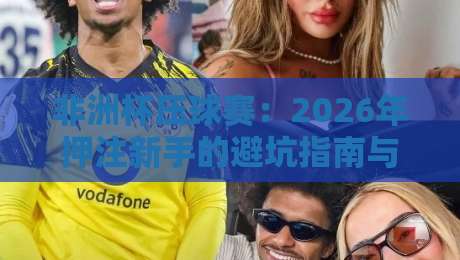 非洲杯压球赛：2026年押注新手的避坑指南与实战策略