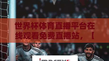 世界杯体育直播平台在线观看免费直播站,【世界杯体育直播平台】2026观赛指南