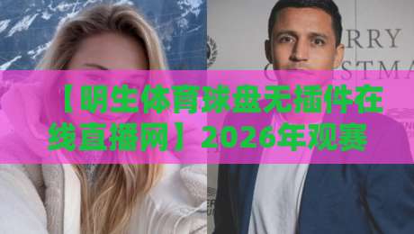 【明生体育球盘无插件在线直播网】2026年观赛新体验?试试这些隐藏玩法 【明生体育球盘无插件在线直播网】2026年观赛新体验?试试这些隐藏玩法