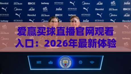 爱赢买球直播官网观看入口：2026年最新体验与入口指南