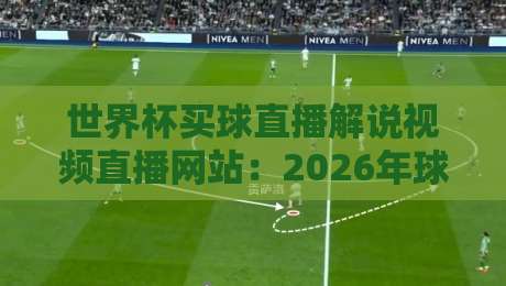 世界杯买球直播解说视频直播网站:2026年球迷必看的五大平台【世界杯买球直播解说视频直播网站】
