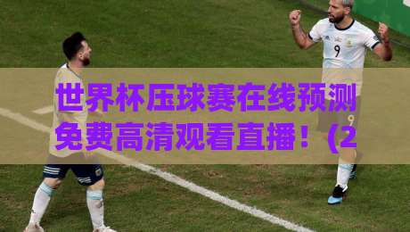世界杯压球赛在线预测免费高清观看直播!(2026年全新攻略)