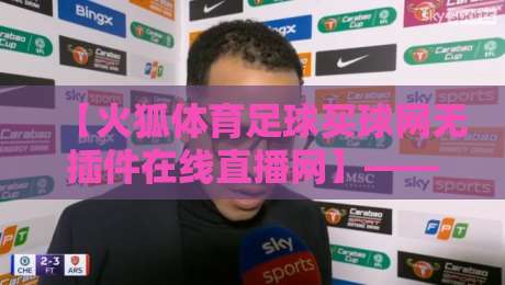 【火狐体育足球买球网无插件在线直播网】——2026年球迷新宠?实测体验全揭秘