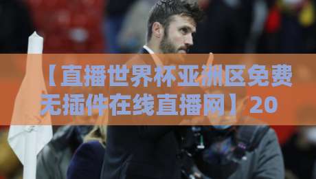 【直播世界杯亚洲区免费无插件在线直播网】2026年观赛指南：哪里看最稳？