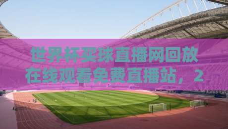 世界杯买球直播网回放在线观看免费直播站,2026年世界杯回放与免费直播全攻略,资深球迷推荐必看版!