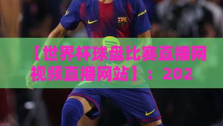【世界杯球盘比赛直播网视频直播网站】:2026年球迷必备的观赛与投注指南