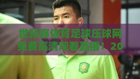 世预赛体育足球压球网免费高清观看直播!2026年球迷必备观赛指南